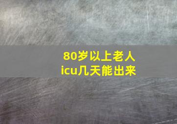 80岁以上老人icu几天能出来