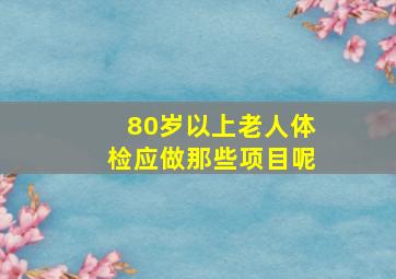 80岁以上老人体检应做那些项目呢