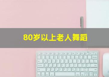 80岁以上老人舞蹈