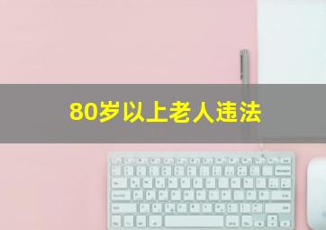 80岁以上老人违法