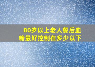 80岁以上老人餐后血糖最好控制在多少以下