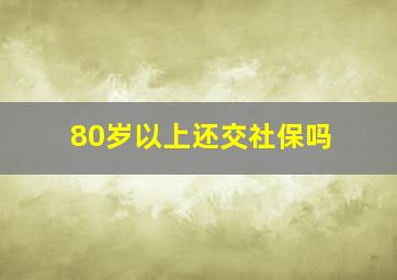 80岁以上还交社保吗