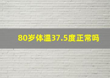 80岁体温37.5度正常吗