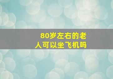 80岁左右的老人可以坐飞机吗