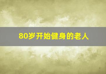 80岁开始健身的老人