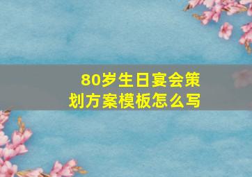 80岁生日宴会策划方案模板怎么写