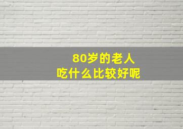 80岁的老人吃什么比较好呢