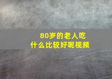 80岁的老人吃什么比较好呢视频