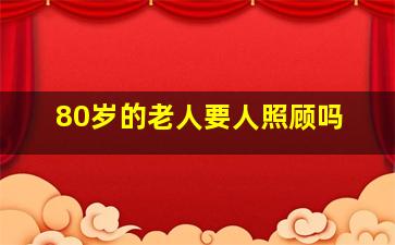 80岁的老人要人照顾吗