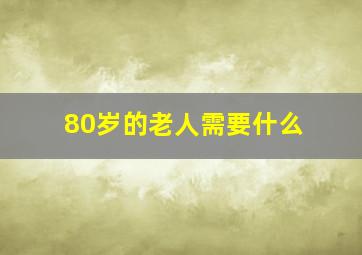 80岁的老人需要什么