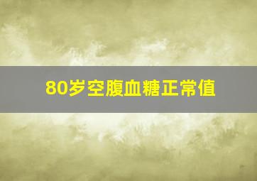 80岁空腹血糖正常值