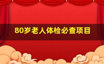 80岁老人体检必查项目