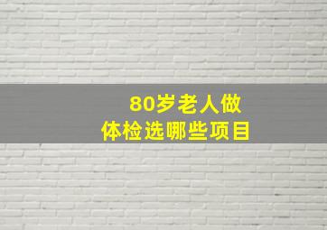 80岁老人做体检选哪些项目