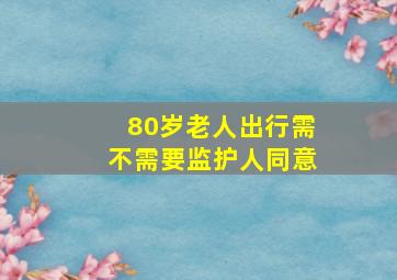 80岁老人出行需不需要监护人同意