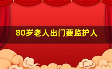 80岁老人出门要监护人