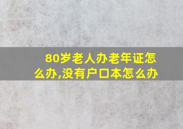 80岁老人办老年证怎么办,没有户口本怎么办