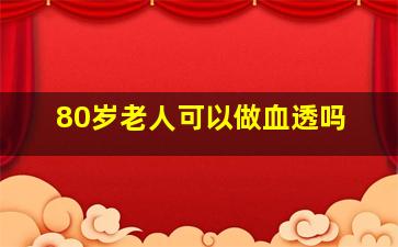 80岁老人可以做血透吗