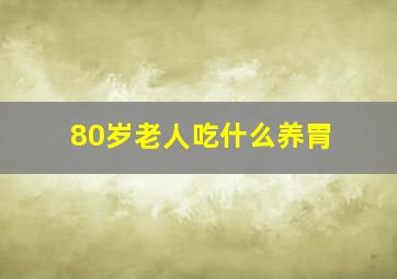 80岁老人吃什么养胃