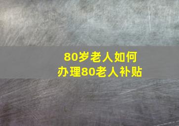 80岁老人如何办理80老人补贴