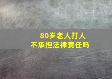 80岁老人打人不承担法律责任吗