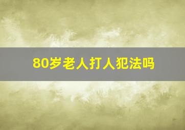 80岁老人打人犯法吗