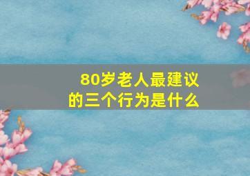 80岁老人最建议的三个行为是什么