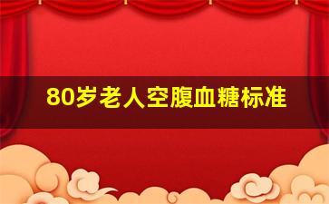 80岁老人空腹血糖标准