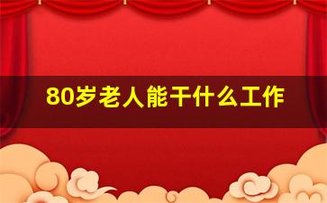 80岁老人能干什么工作