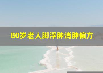 80岁老人脚浮肿消肿偏方