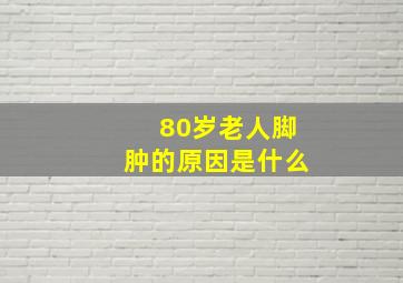 80岁老人脚肿的原因是什么