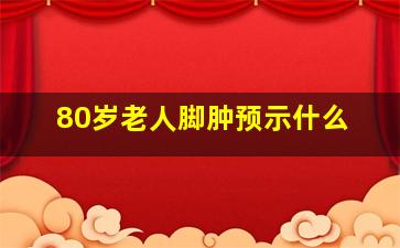 80岁老人脚肿预示什么