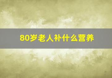 80岁老人补什么营养