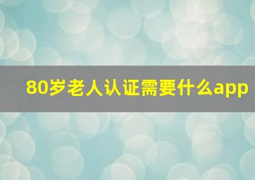 80岁老人认证需要什么app