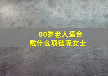 80岁老人适合戴什么项链呢女士