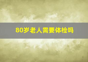 80岁老人需要体检吗