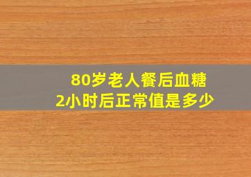 80岁老人餐后血糖2小时后正常值是多少