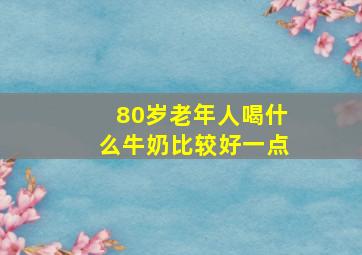 80岁老年人喝什么牛奶比较好一点