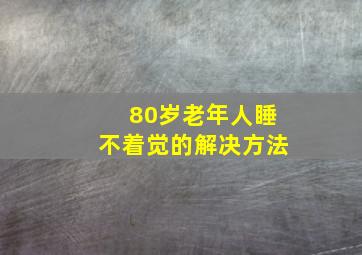 80岁老年人睡不着觉的解决方法