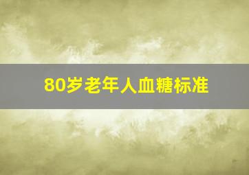 80岁老年人血糖标准