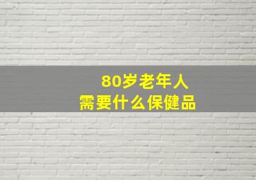 80岁老年人需要什么保健品