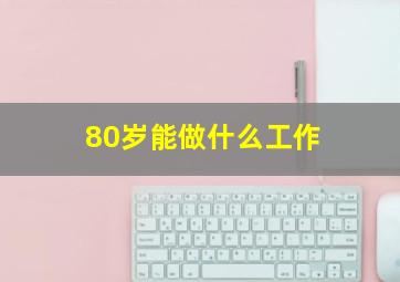 80岁能做什么工作