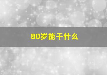 80岁能干什么