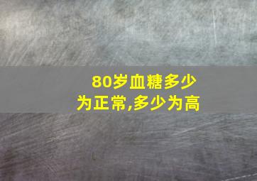 80岁血糖多少为正常,多少为高