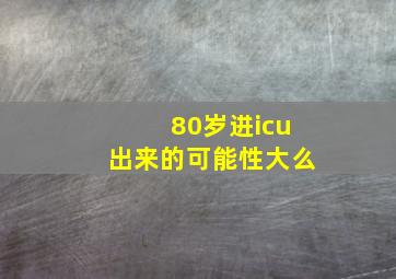 80岁进icu出来的可能性大么