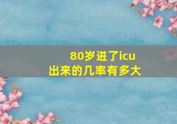 80岁进了icu出来的几率有多大