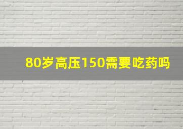 80岁高压150需要吃药吗