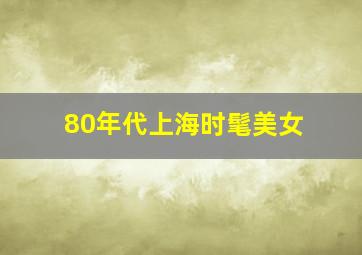 80年代上海时髦美女