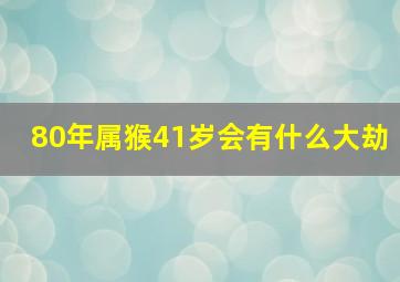 80年属猴41岁会有什么大劫