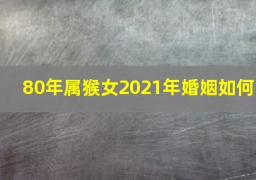 80年属猴女2021年婚姻如何