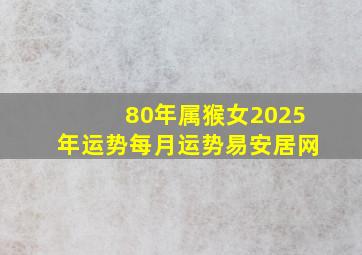 80年属猴女2025年运势每月运势易安居网